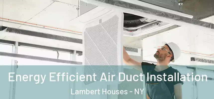Energy Efficient Air Duct Installation Lambert Houses - NY