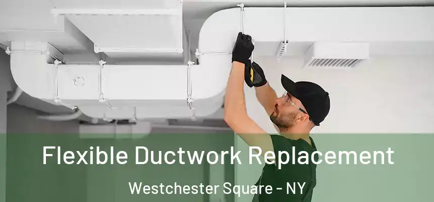  Flexible Ductwork Replacement Westchester Square - NY