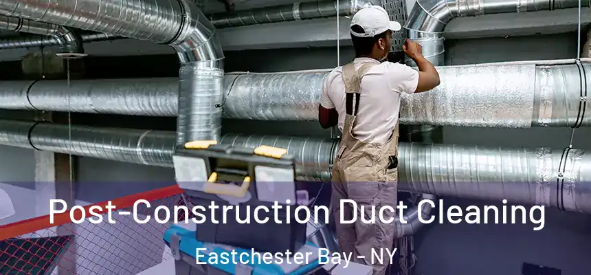  Post-Construction Duct Cleaning Eastchester Bay - NY