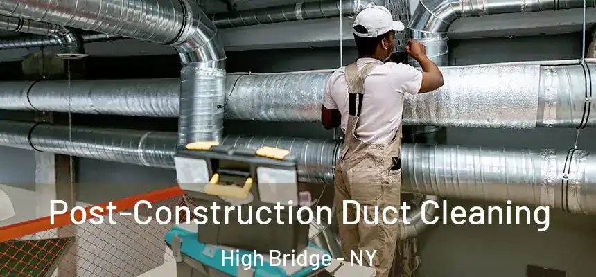 Post-Construction Duct Cleaning High Bridge - NY