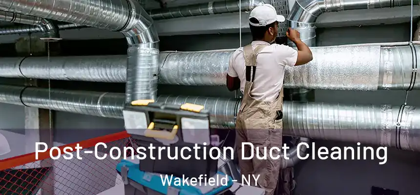 Post-Construction Duct Cleaning Wakefield - NY