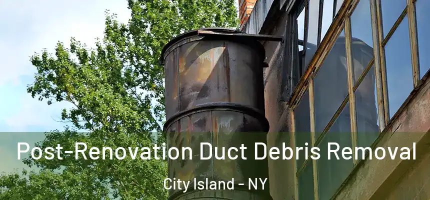 Post-Renovation Duct Debris Removal City Island - NY