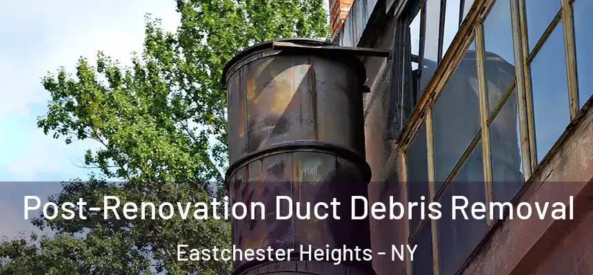 Post-Renovation Duct Debris Removal Eastchester Heights - NY
