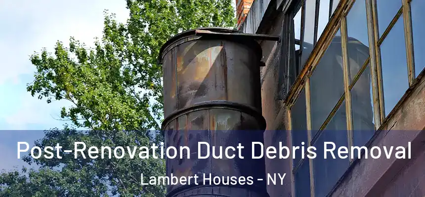 Post-Renovation Duct Debris Removal Lambert Houses - NY