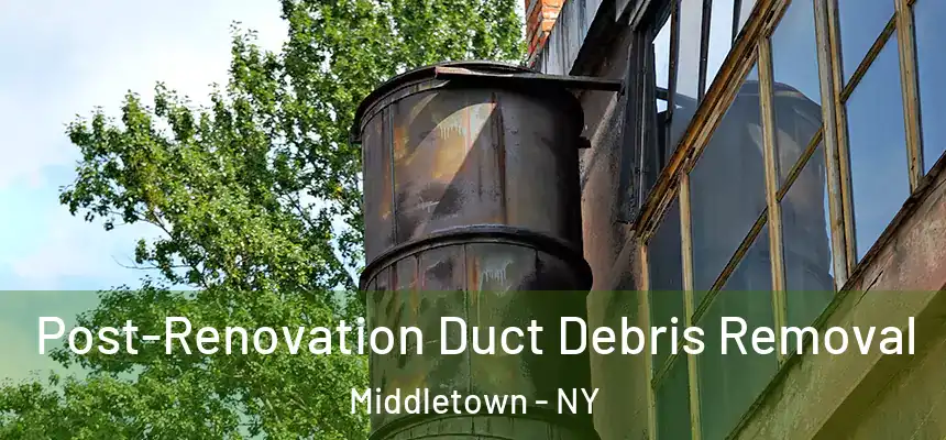 Post-Renovation Duct Debris Removal Middletown - NY