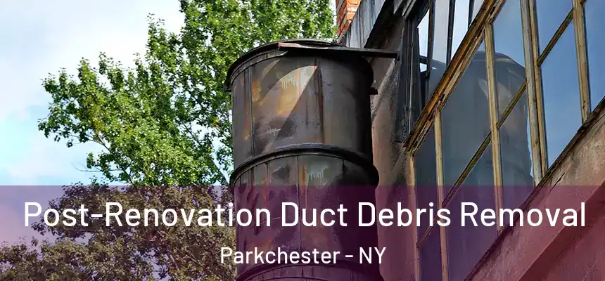 Post-Renovation Duct Debris Removal Parkchester - NY