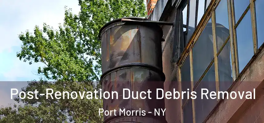 Post-Renovation Duct Debris Removal Port Morris - NY