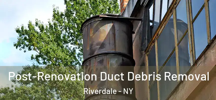 Post-Renovation Duct Debris Removal Riverdale - NY
