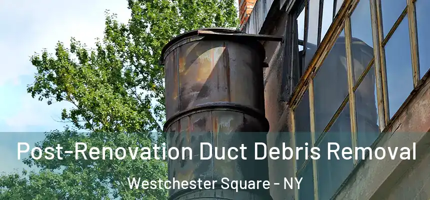 Post-Renovation Duct Debris Removal Westchester Square - NY